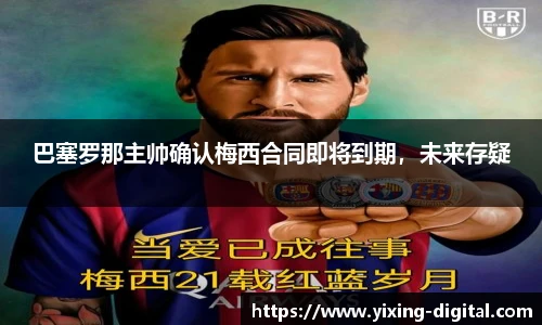 巴塞罗那主帅确认梅西合同即将到期，未来存疑