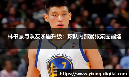 林书豪与队友矛盾升级：球队内部紧张氛围骤增