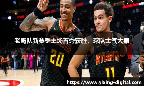 老鹰队新赛季主场首秀获胜，球队士气大振