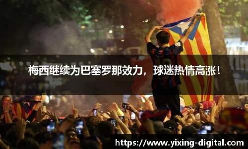 梅西继续为巴塞罗那效力，球迷热情高涨！