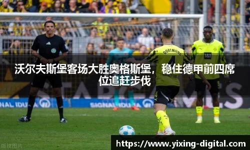 沃尔夫斯堡客场大胜奥格斯堡，稳住德甲前四席位追赶步伐